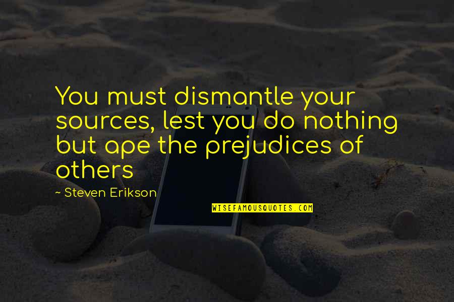 Ape Quotes By Steven Erikson: You must dismantle your sources, lest you do