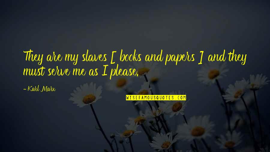 Apears Quotes By Karl Marx: They are my slaves [ books and papers