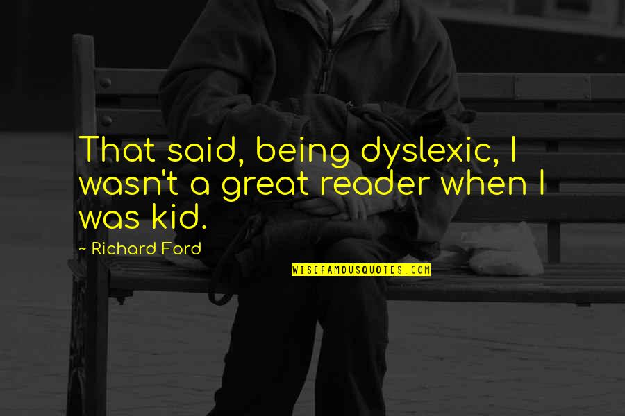 Apeker Quotes By Richard Ford: That said, being dyslexic, I wasn't a great