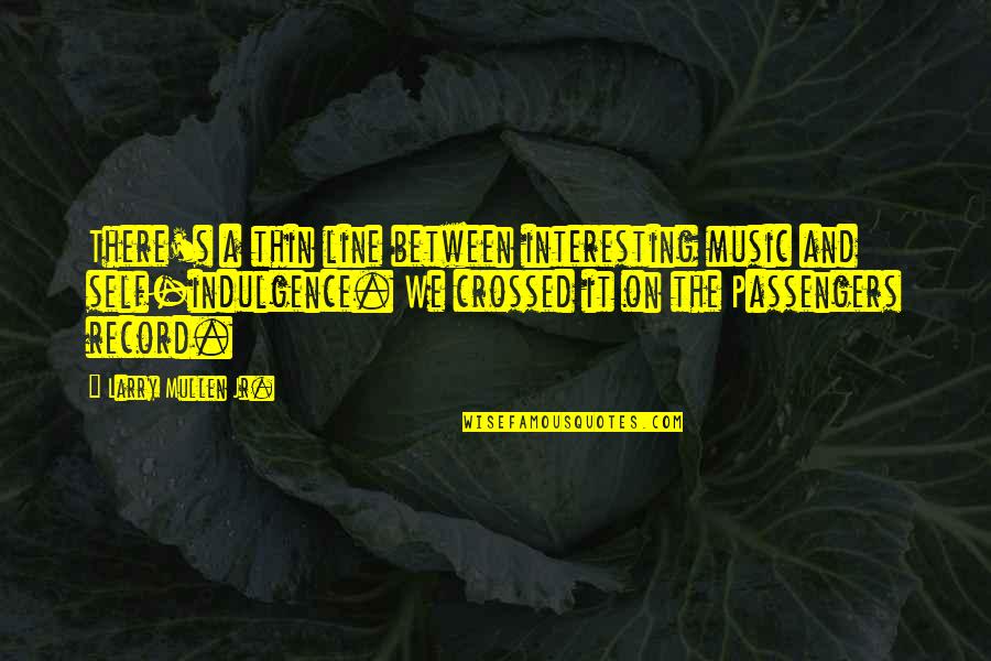 Apeksha Bhang Quotes By Larry Mullen Jr.: There's a thin line between interesting music and Apeksha Bhang Quotes By Larry Mullen Jr.: There's a thin line between interesting music and