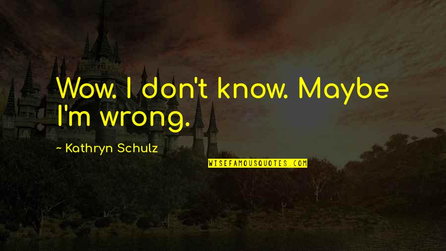 Apektado Kasingkahulugan Quotes By Kathryn Schulz: Wow. I don't know. Maybe I'm wrong.