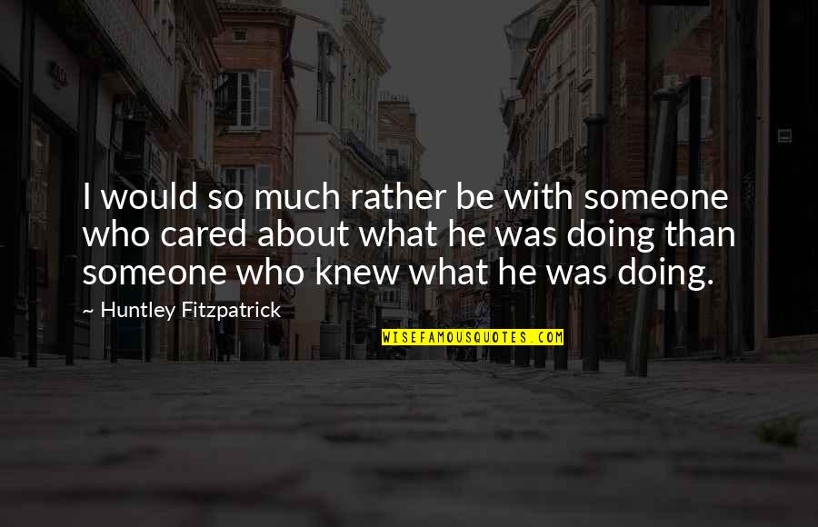 Apelando Al Quotes By Huntley Fitzpatrick: I would so much rather be with someone Apelando Al Quotes By Huntley Fitzpatrick: I would so much rather be with someone