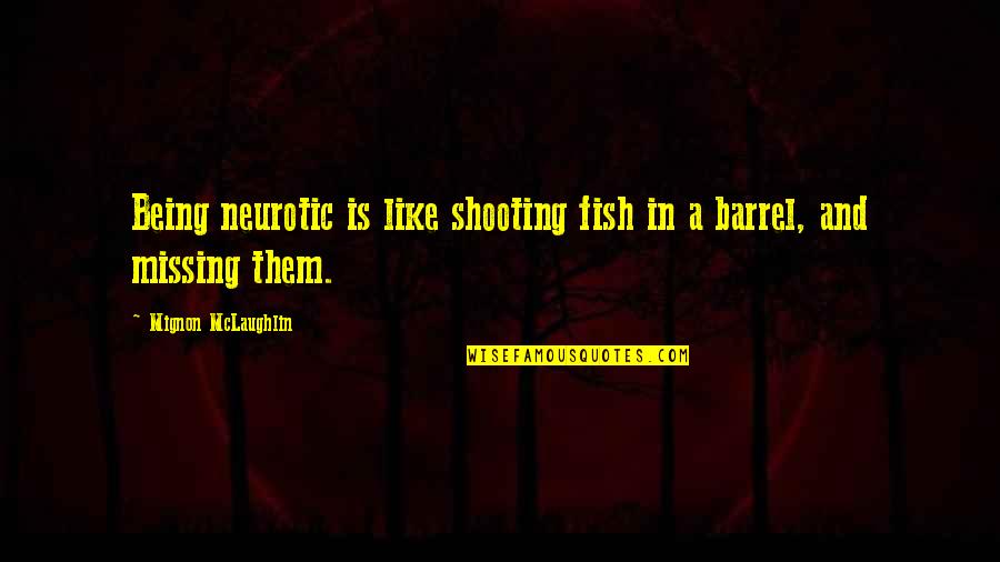 Apelanta Quotes By Mignon McLaughlin: Being neurotic is like shooting fish in a Apelanta Quotes By Mignon McLaughlin: Being neurotic is like shooting fish in a