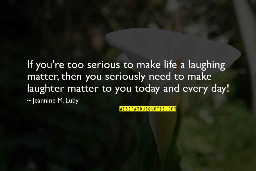Apelila Quotes By Jeannine M. Luby: If you're too serious to make life a Apelila Quotes By Jeannine M. Luby: If you're too serious to make life a