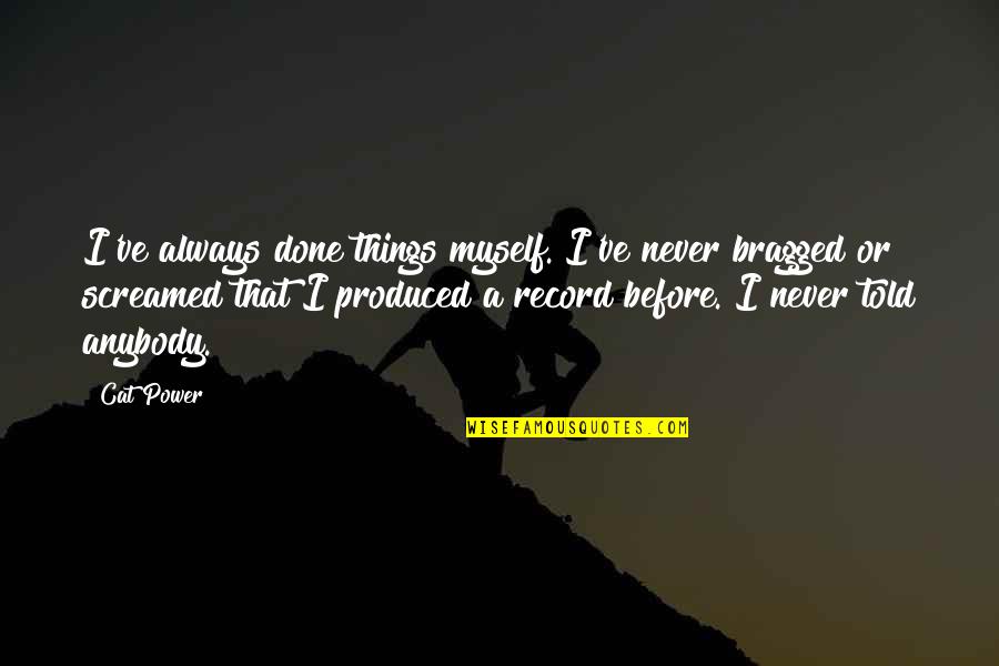 Apella Minedu Quotes By Cat Power: I've always done things myself. I've never bragged Apella Minedu Quotes By Cat Power: I've always done things myself. I've never bragged