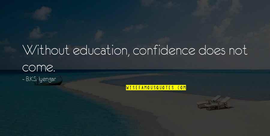 Apelos Urgentes Quotes By B.K.S. Iyengar: Without education, confidence does not come. Apelos Urgentes Quotes By B.K.S. Iyengar: Without education, confidence does not come.