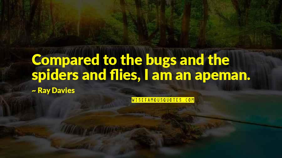 Apeman Quotes By Ray Davies: Compared to the bugs and the spiders and