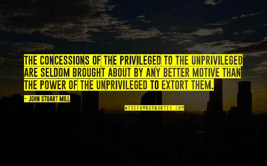 Apemantus Quotes By John Stuart Mill: The concessions of the privileged to the unprivileged