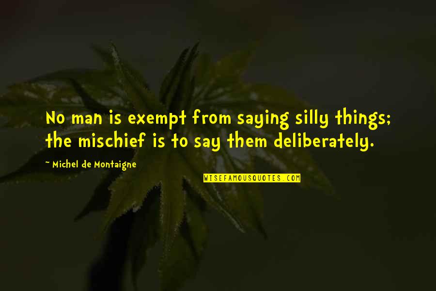 Apennine Wolf Quotes By Michel De Montaigne: No man is exempt from saying silly things; Apennine Wolf Quotes By Michel De Montaigne: No man is exempt from saying silly things;