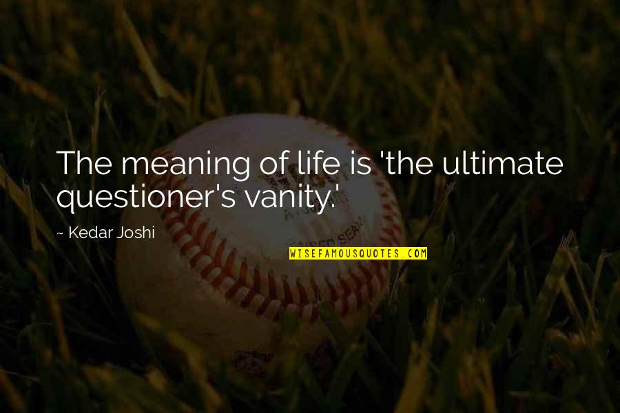 Apeosport V Quotes By Kedar Joshi: The meaning of life is 'the ultimate questioner's