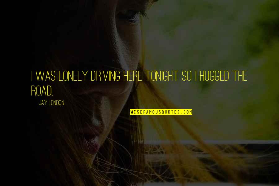 Aperception Quotes By Jay London: I was lonely driving here tonight so I