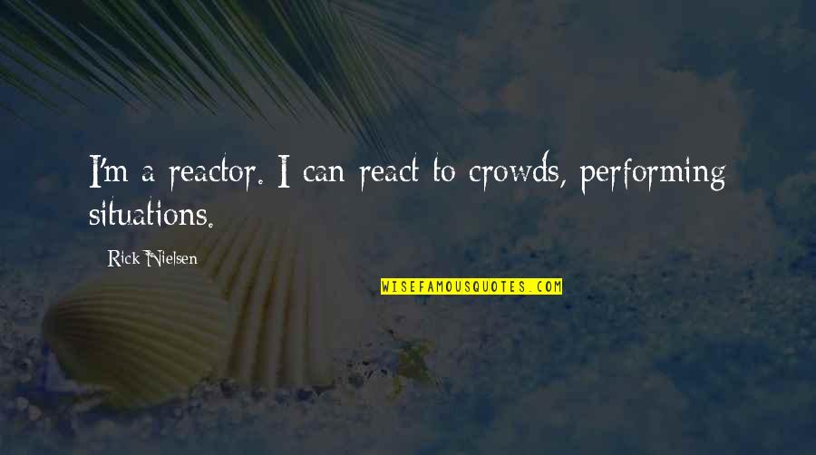 Apercevoir Conjugaison Quotes By Rick Nielsen: I'm a reactor. I can react to crowds,