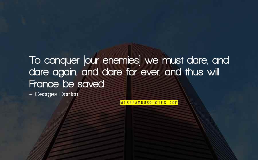 Aperients Quotes By Georges Danton: To conquer [our enemies] we must dare, and