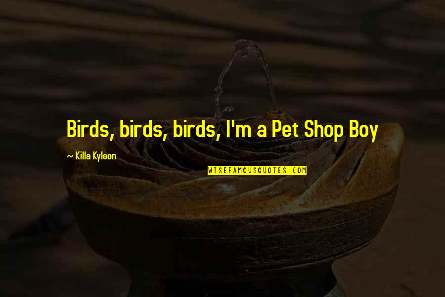 Aperitifs Quotes By Killa Kyleon: Birds, birds, birds, I'm a Pet Shop Boy