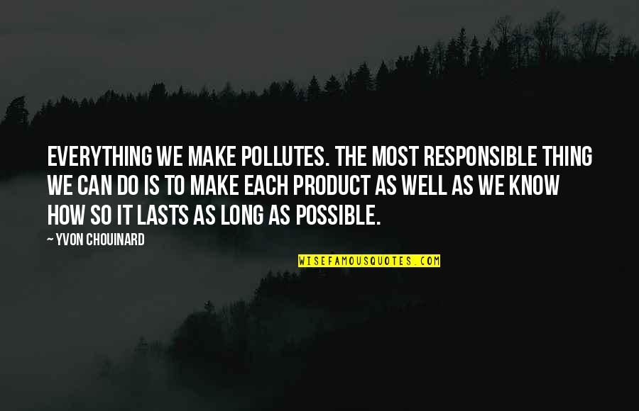 Apersepsi Quotes By Yvon Chouinard: Everything we make pollutes. The most responsible thing Apersepsi Quotes By Yvon Chouinard: Everything we make pollutes. The most responsible thing