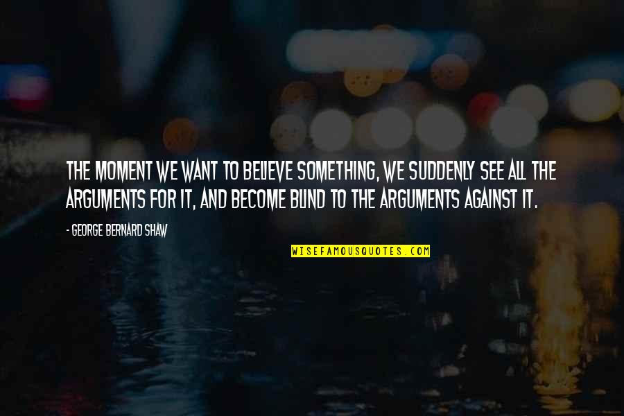 Aperture Laboratories Quotes By George Bernard Shaw: The moment we want to believe something, we