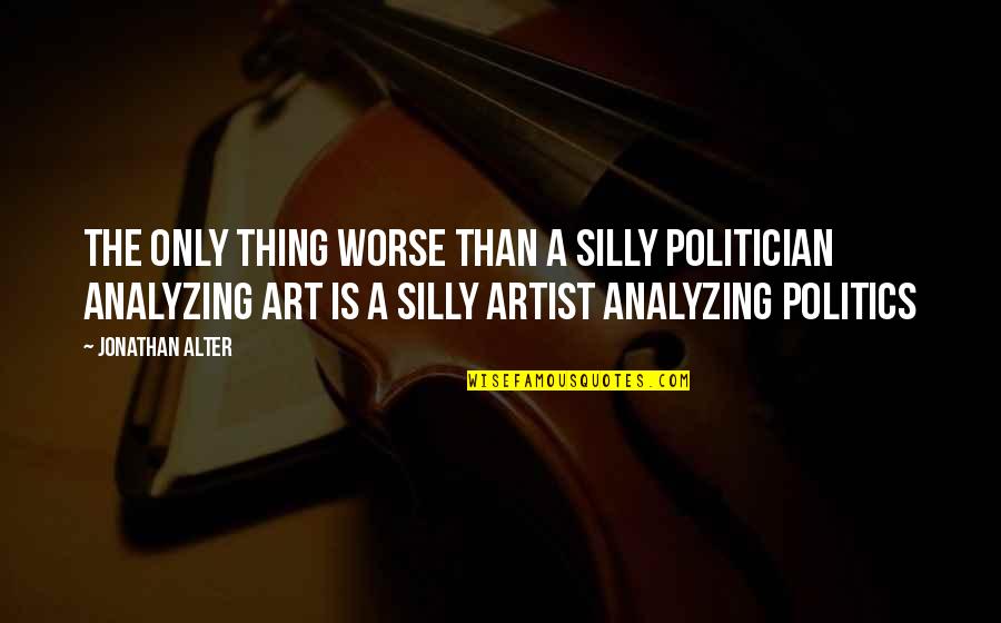 Aperturescience Quotes By Jonathan Alter: The only thing worse than a silly politician Aperturescience Quotes By Jonathan Alter: The only thing worse than a silly politician