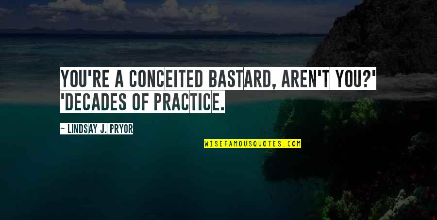 Aperturescience Quotes By Lindsay J. Pryor: You're a conceited bastard, aren't you?' 'Decades of Aperturescience Quotes By Lindsay J. Pryor: You're a conceited bastard, aren't you?' 'Decades of