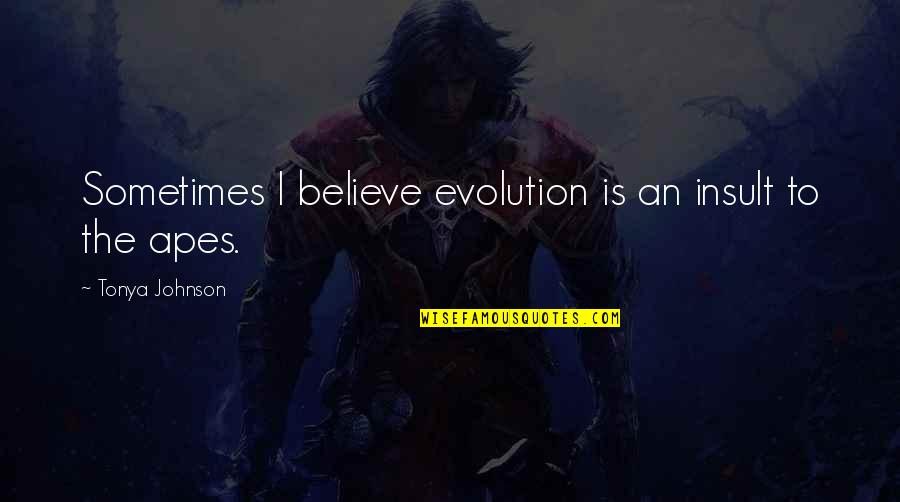 Apes Evolution Quotes By Tonya Johnson: Sometimes I believe evolution is an insult to