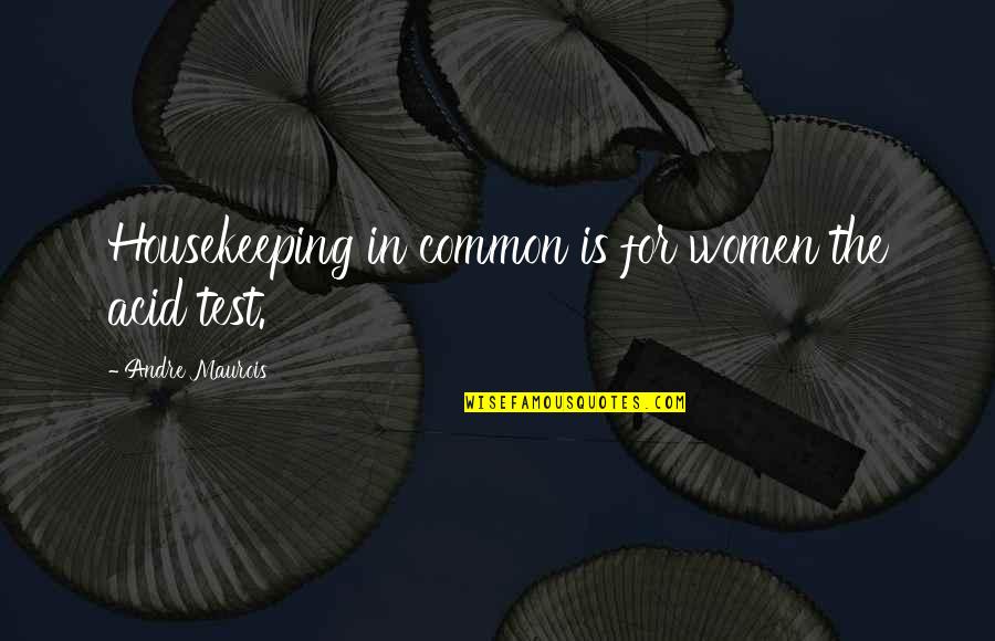 Apeser Quotes By Andre Maurois: Housekeeping in common is for women the acid Apeser Quotes By Andre Maurois: Housekeeping in common is for women the acid
