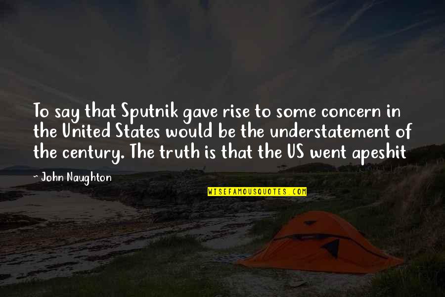 Apeshit Quotes By John Naughton: To say that Sputnik gave rise to some