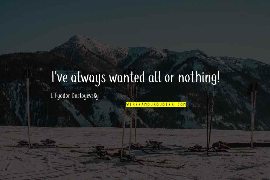 Apestar Quotes By Fyodor Dostoyevsky: I've always wanted all or nothing! Apestar Quotes By Fyodor Dostoyevsky: I've always wanted all or nothing!