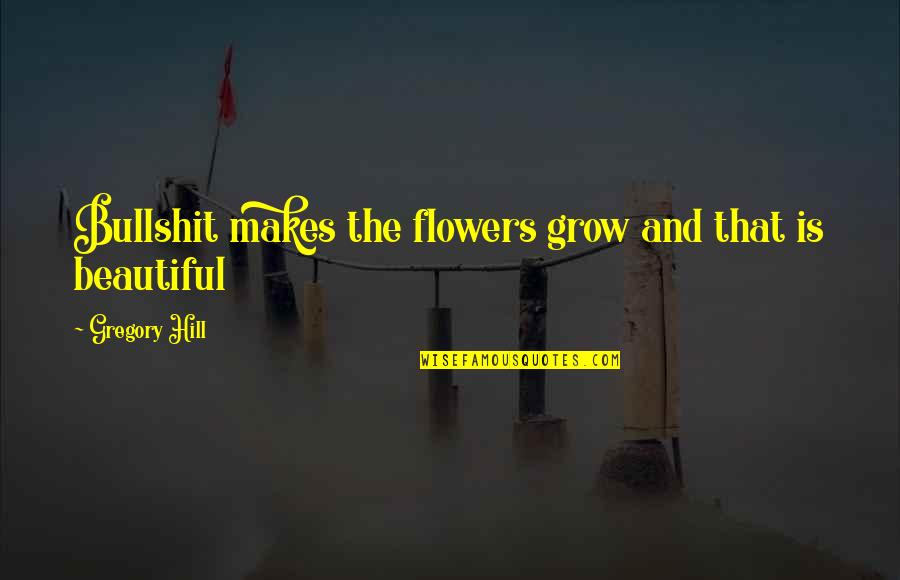 Apetecer Quotes By Gregory Hill: Bullshit makes the flowers grow and that is Apetecer Quotes By Gregory Hill: Bullshit makes the flowers grow and that is