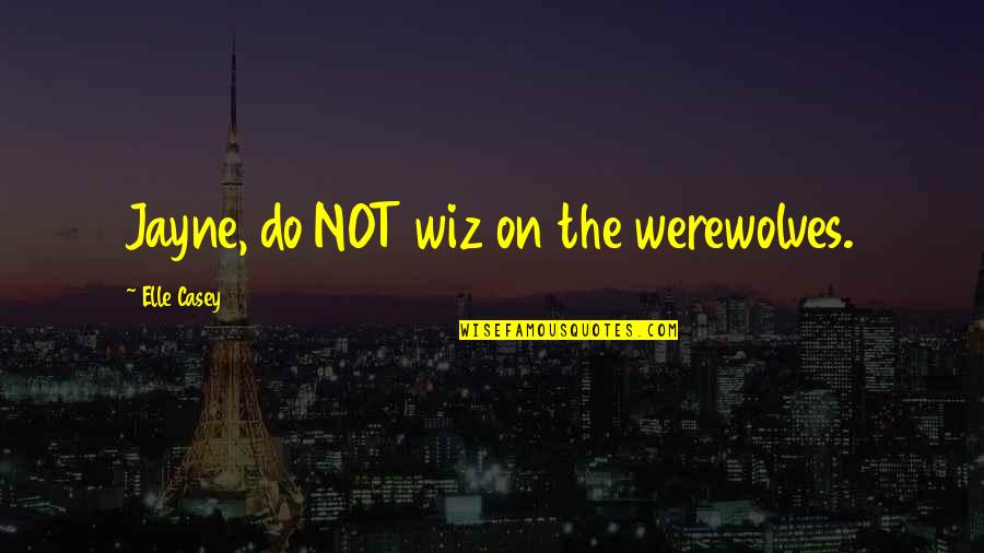 Apetito En Quotes By Elle Casey: Jayne, do NOT wiz on the werewolves. Apetito En Quotes By Elle Casey: Jayne, do NOT wiz on the werewolves.