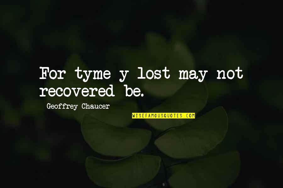 Apetito Pica Quotes By Geoffrey Chaucer: For tyme y-lost may not recovered be. Apetito Pica Quotes By Geoffrey Chaucer: For tyme y-lost may not recovered be.