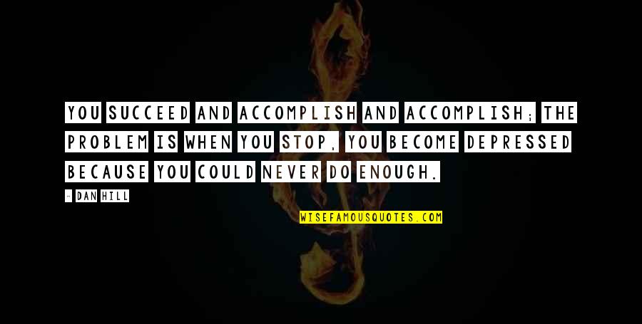 Apetrei Ballet Quotes By Dan Hill: You succeed and accomplish and accomplish; the problem Apetrei Ballet Quotes By Dan Hill: You succeed and accomplish and accomplish; the problem