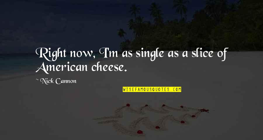 Apetrei Dancenter Quotes By Nick Cannon: Right now, I'm as single as a slice Apetrei Dancenter Quotes By Nick Cannon: Right now, I'm as single as a slice