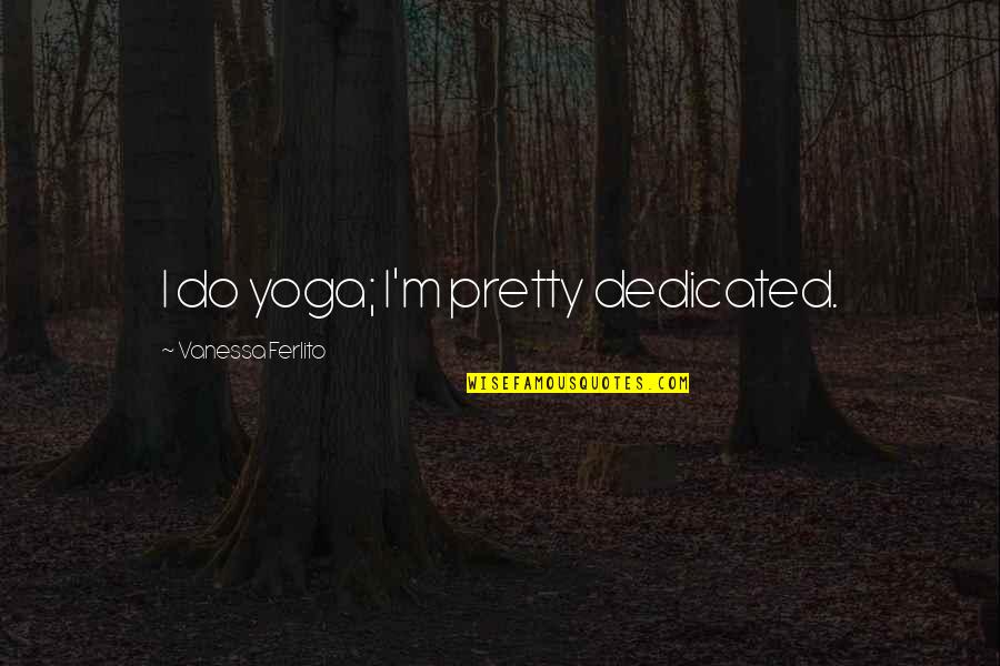 Apex Escape Single Quote Quotes By Vanessa Ferlito: I do yoga; I'm pretty dedicated.