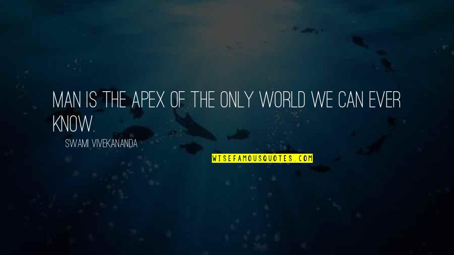 Apex Quotes By Swami Vivekananda: Man is the apex of the only world