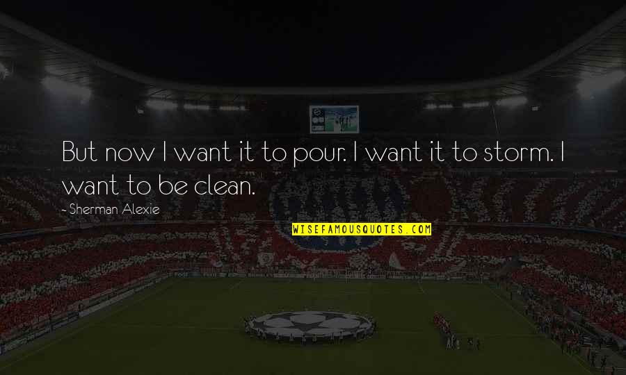 Apexes Vs Apices Quotes By Sherman Alexie: But now I want it to pour. I Apexes Vs Apices Quotes By Sherman Alexie: But now I want it to pour. I