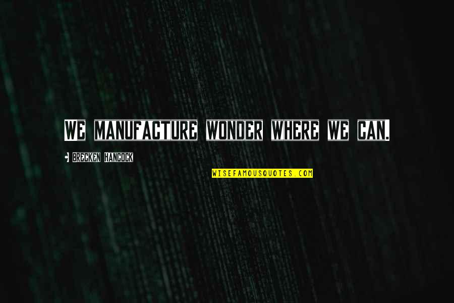 Apflickorna Quotes By Brecken Hancock: We manufacture wonder where we can. Apflickorna Quotes By Brecken Hancock: We manufacture wonder where we can.