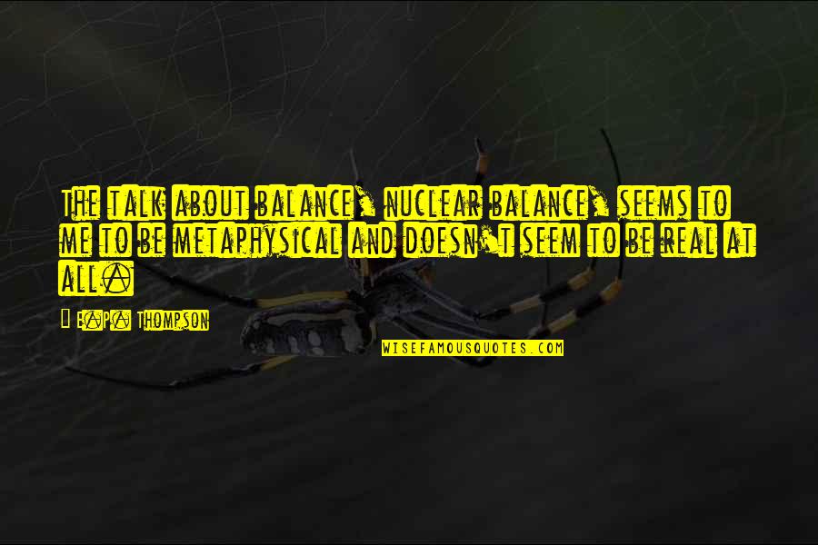 Apflzmfltmaktm Quotes By E.P. Thompson: The talk about balance, nuclear balance, seems to