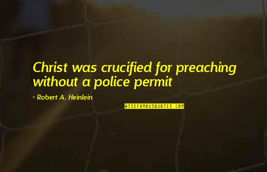 Aph Quotes By Robert A. Heinlein: Christ was crucified for preaching without a police