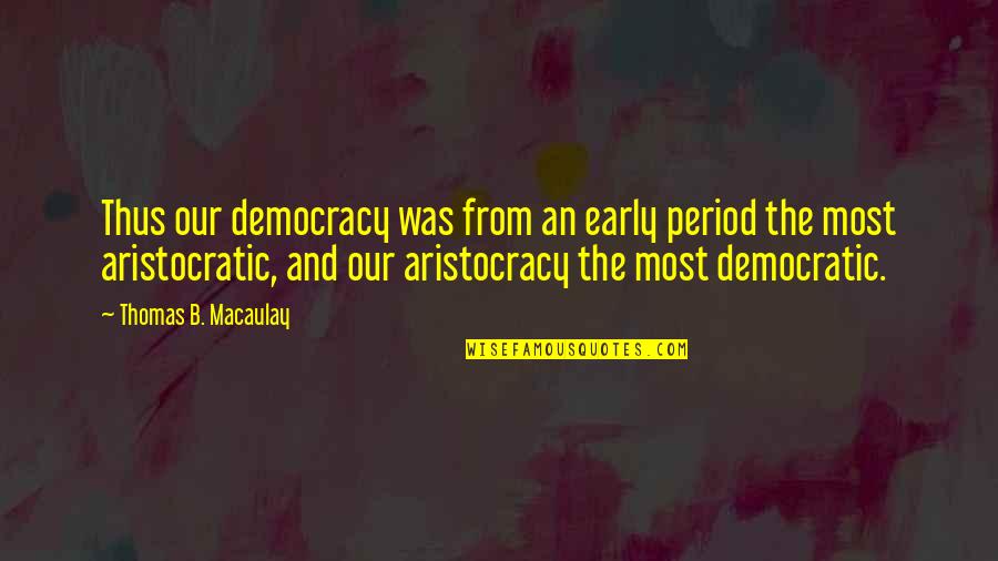 Aph Quotes By Thomas B. Macaulay: Thus our democracy was from an early period