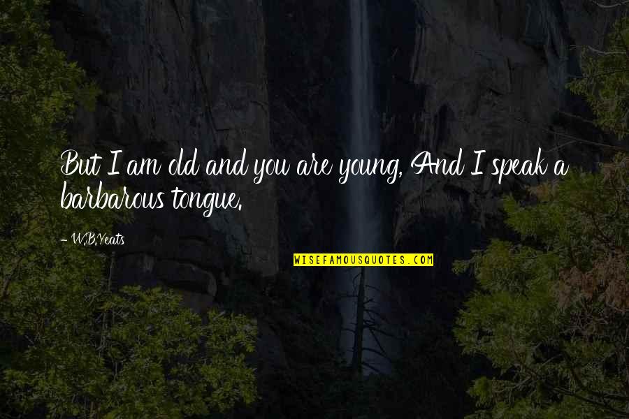 Aphasia Icd Quotes By W.B.Yeats: But I am old and you are young,