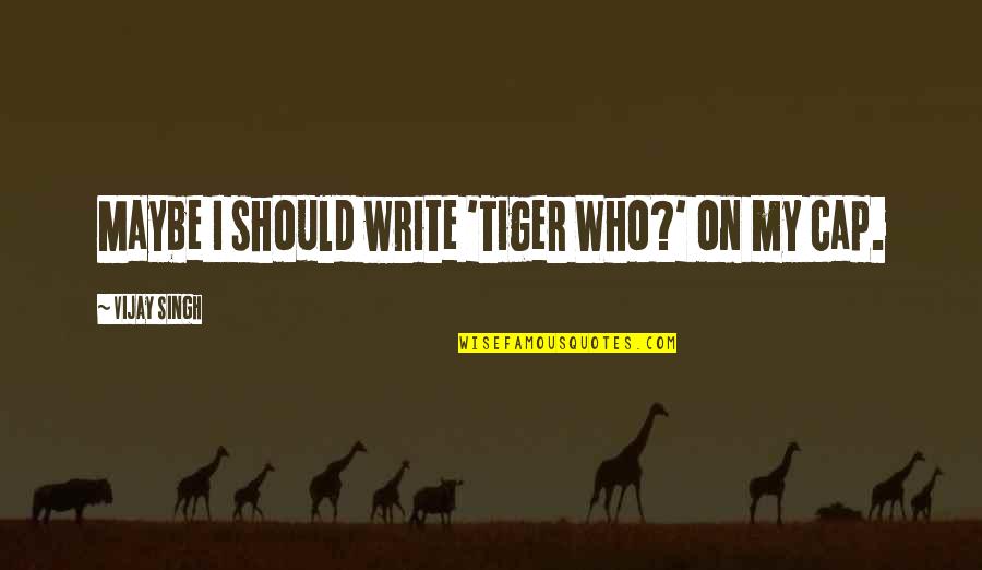 Aphex Aural Exciter Quotes By Vijay Singh: Maybe I should write 'Tiger Who?' on my Aphex Aural Exciter Quotes By Vijay Singh: Maybe I should write 'Tiger Who?' on my