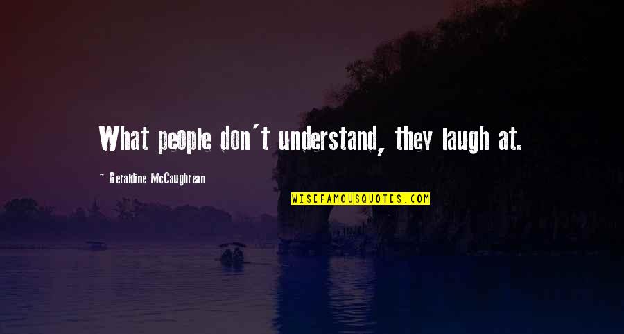 Aphorism Examples Quotes By Geraldine McCaughrean: What people don't understand, they laugh at.