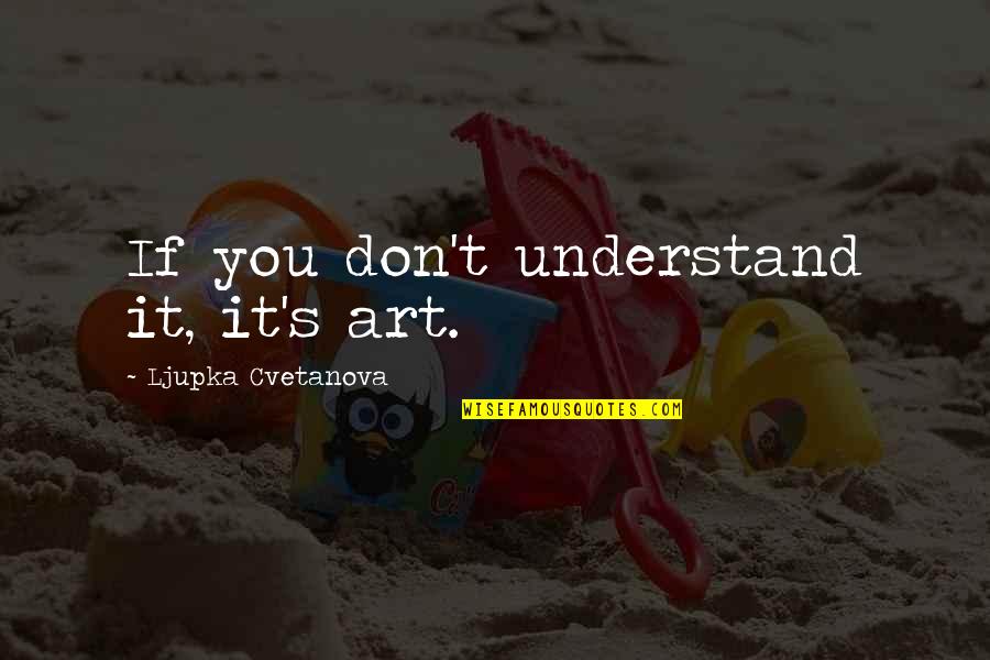 Aphorism Quotes By Ljupka Cvetanova: If you don't understand it, it's art.