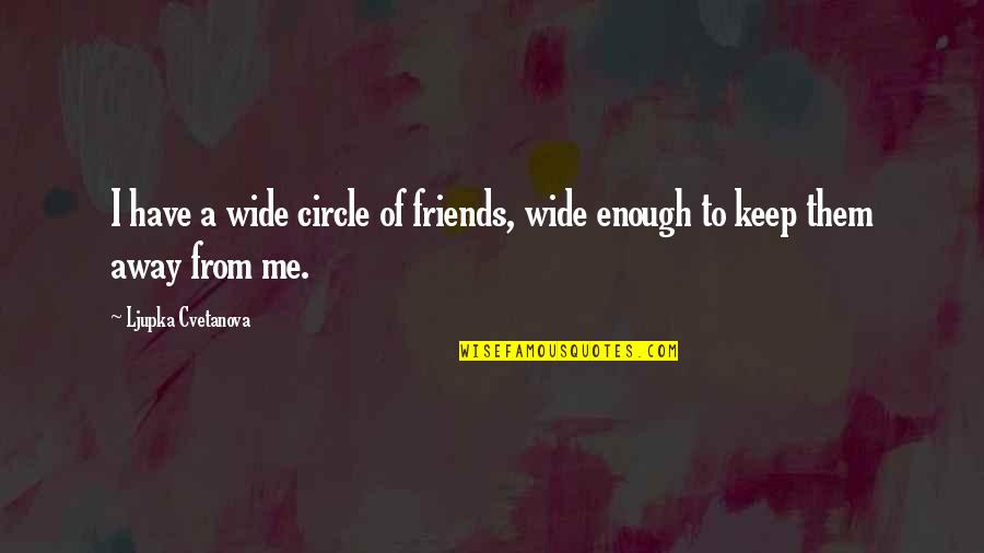 Aphorism Quotes By Ljupka Cvetanova: I have a wide circle of friends, wide