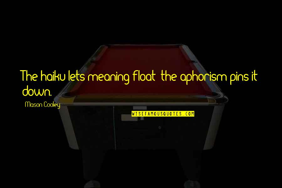 Aphorism Quotes By Mason Cooley: The haiku lets meaning float; the aphorism pins