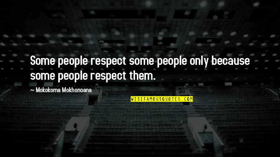 Aphorism Quotes By Mokokoma Mokhonoana: Some people respect some people only because some