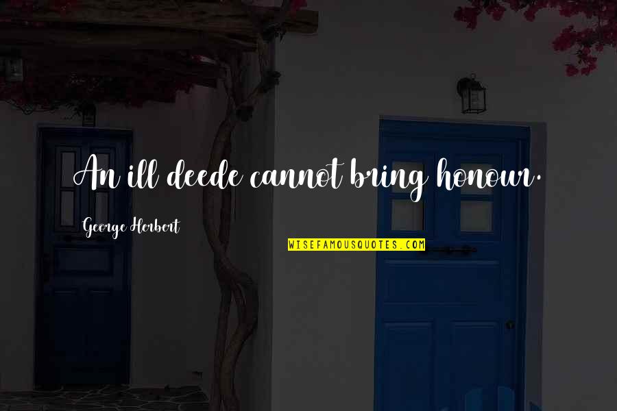 Aphorisme Quotes By George Herbert: An ill deede cannot bring honour. Aphorisme Quotes By George Herbert: An ill deede cannot bring honour.