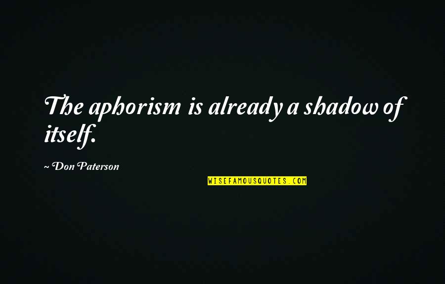 Aphorisms Quotes By Don Paterson: The aphorism is already a shadow of itself. Aphorisms Quotes By Don Paterson: The aphorism is already a shadow of itself.