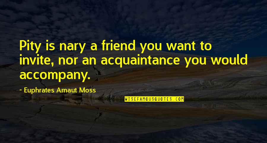 Aphorisms Quotes By Euphrates Arnaut Moss: Pity is nary a friend you want to