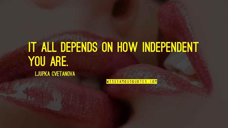 Aphorisms Quotes By Ljupka Cvetanova: It all depends on how independent you are.