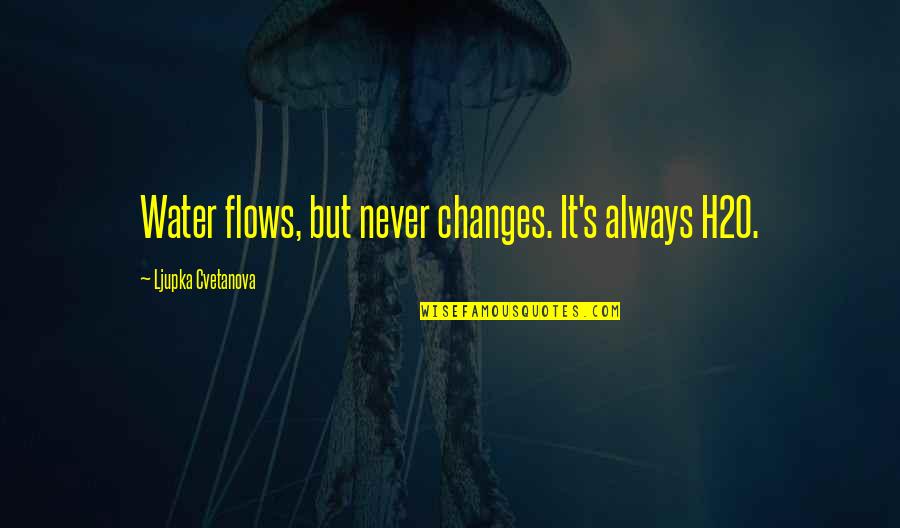 Aphorisms Quotes By Ljupka Cvetanova: Water flows, but never changes. It's always H2O.
